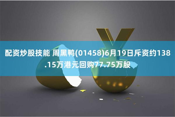 配资炒股技能 周黑鸭(01458)6月19日斥资约138.15万港元回购77.75万股