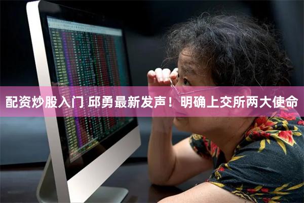 配资炒股入门 邱勇最新发声！明确上交所两大使命