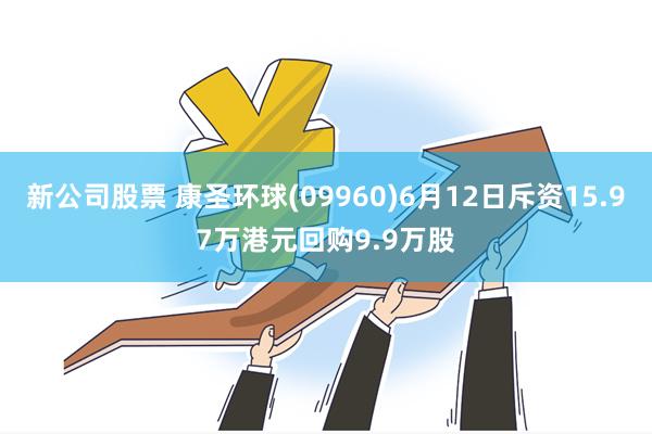 新公司股票 康圣环球(09960)6月12日斥资15.97万港元回购9.9万股