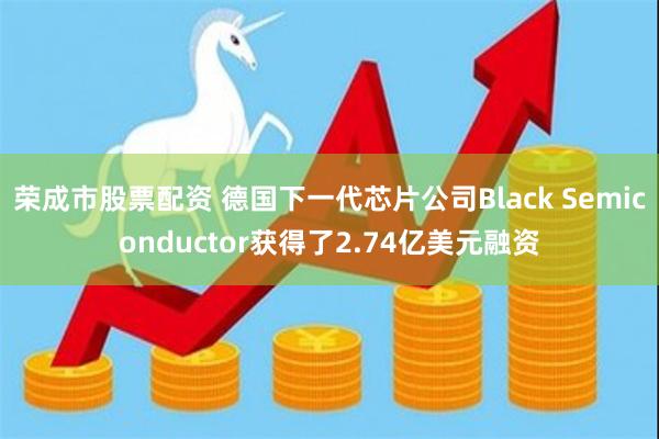 荣成市股票配资 德国下一代芯片公司Black Semiconductor获得了2.74亿美元融资