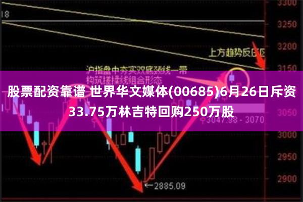 股票配资靠谱 世界华文媒体(00685)6月26日斥资33.75万林吉特回购250万股