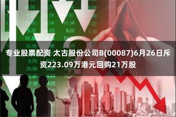 专业股票配资 太古股份公司B(00087)6月26日斥资223.09万港元回购21万股