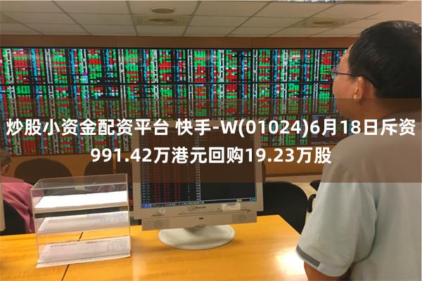 炒股小资金配资平台 快手-W(01024)6月18日斥资991.42万港元回购19.23万股