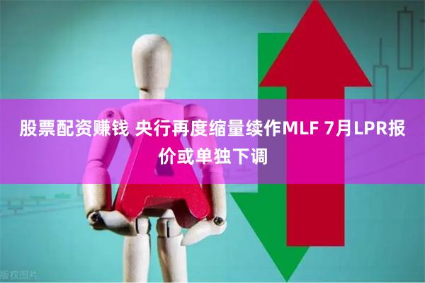 股票配资赚钱 央行再度缩量续作MLF 7月LPR报价或单独下调