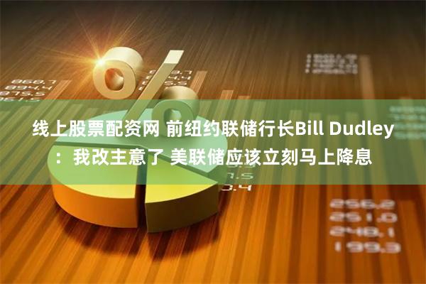 线上股票配资网 前纽约联储行长Bill Dudley：我改主意了 美联储应该立刻马上降息