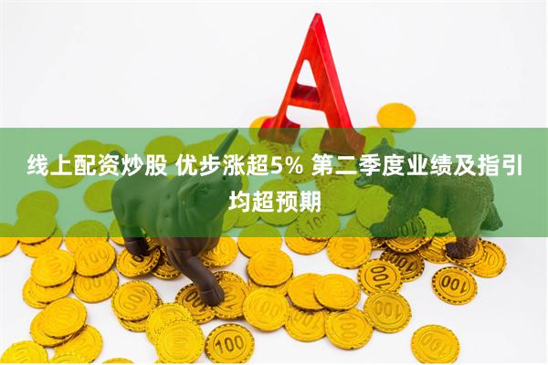 线上配资炒股 优步涨超5% 第二季度业绩及指引均超预期