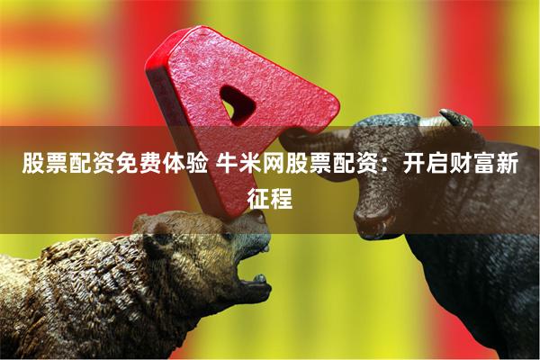 股票配资免费体验 牛米网股票配资：开启财富新征程