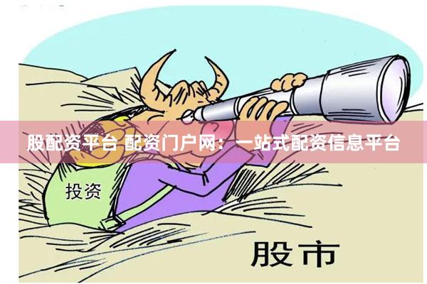 股配资平台 配资门户网：一站式配资信息平台