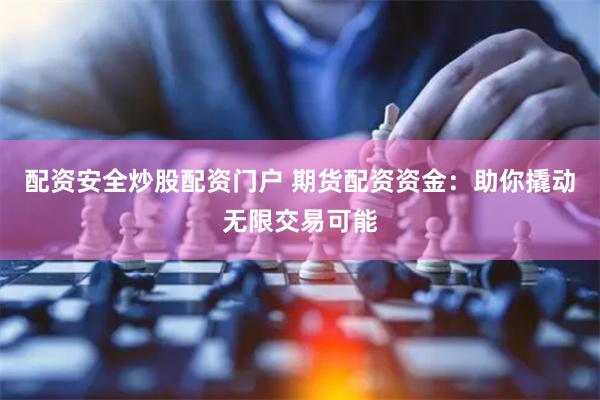 配资安全炒股配资门户 期货配资资金：助你撬动无限交易可能