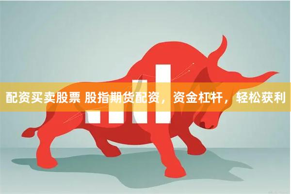 配资买卖股票 股指期货配资，资金杠杆，轻松获利