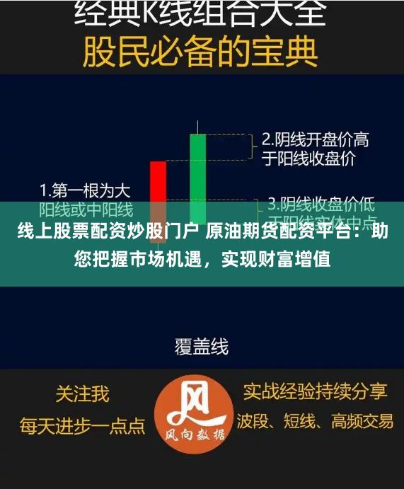线上股票配资炒股门户 原油期货配资平台：助您把握市场机遇，实现财富增值