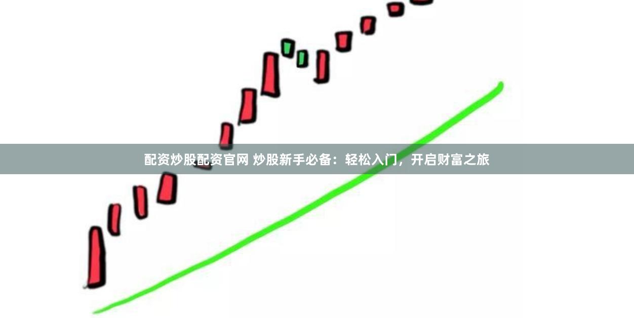 配资炒股配资官网 炒股新手必备：轻松入门，开启财富之旅