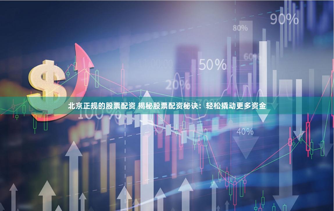北京正规的股票配资 揭秘股票配资秘诀：轻松撬动更多资金