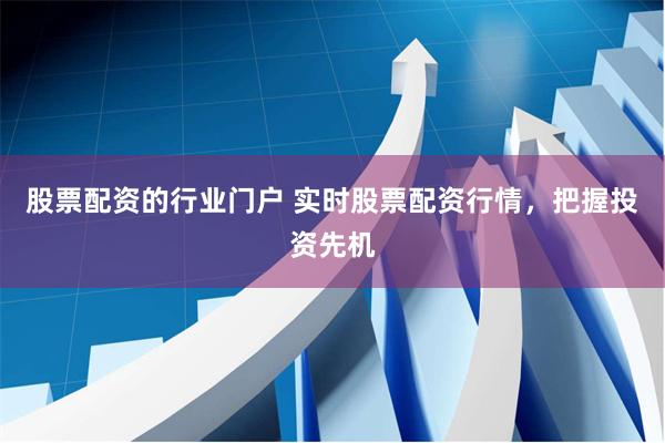 股票配资的行业门户 实时股票配资行情，把握投资先机