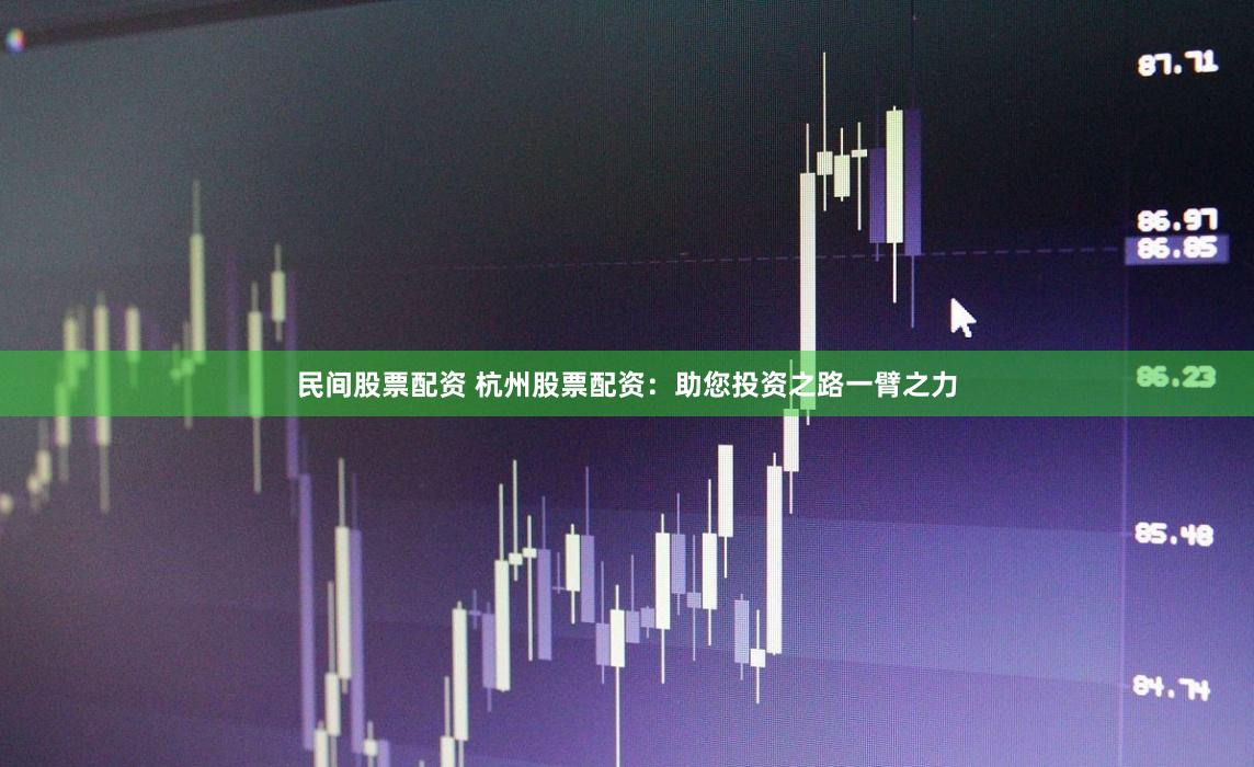 民间股票配资 杭州股票配资：助您投资之路一臂之力