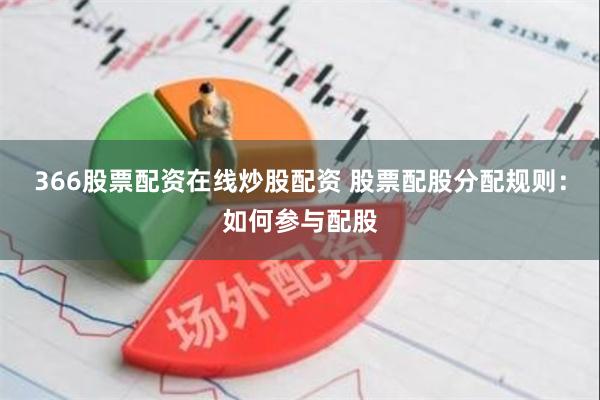 366股票配资在线炒股配资 股票配股分配规则：如何参与配股