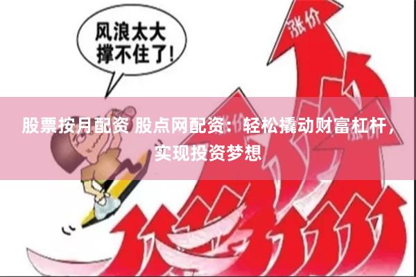 股票按月配资 股点网配资：轻松撬动财富杠杆，实现投资梦想