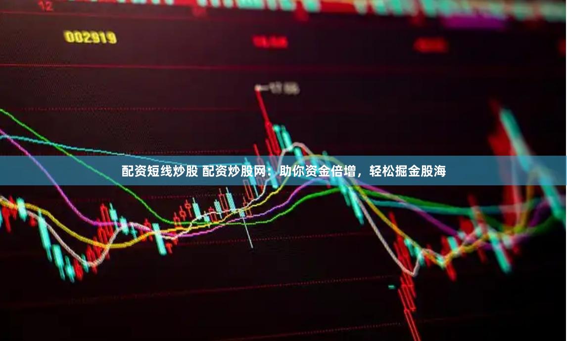 配资短线炒股 配资炒股网：助你资金倍增，轻松掘金股海