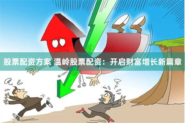 股票配资方案 温岭股票配资：开启财富增长新篇章