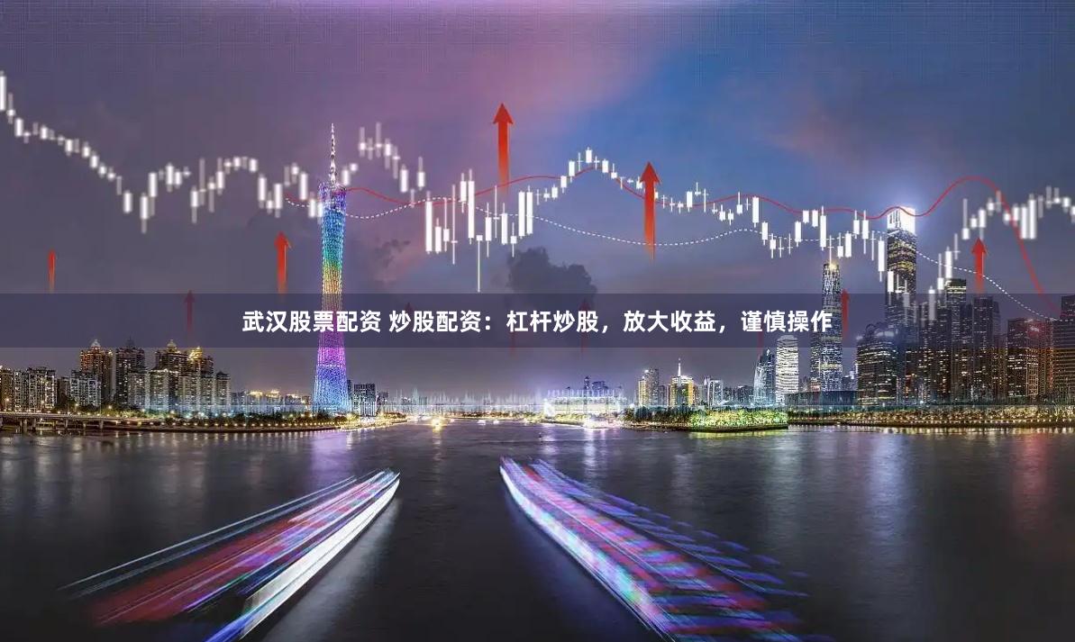 武汉股票配资 炒股配资：杠杆炒股，放大收益，谨慎操作