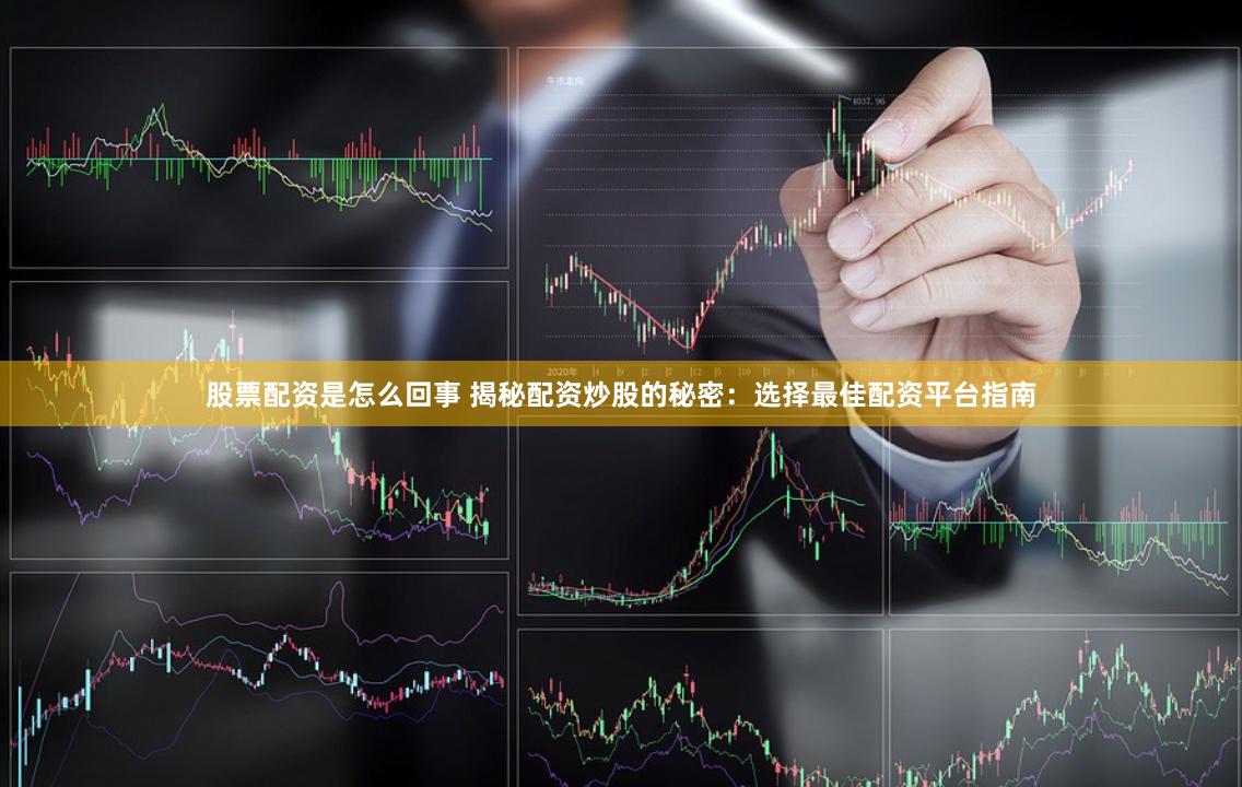 股票配资是怎么回事 揭秘配资炒股的秘密：选择最佳配资平台指南