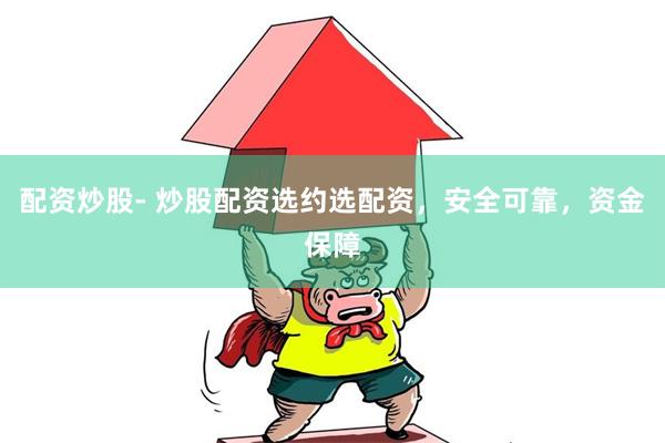 配资炒股- 炒股配资选约选配资，安全可靠，资金保障