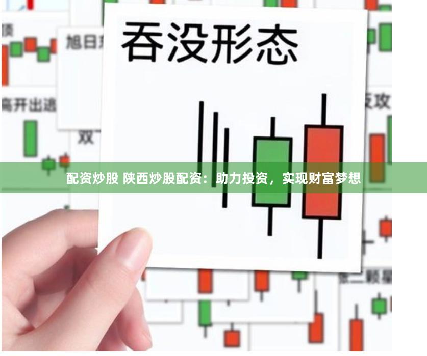 配资炒股 陕西炒股配资:助力投资,实现财富梦想