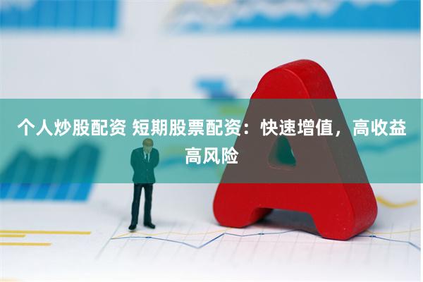 个人炒股配资 短期股票配资：快速增值，高收益高风险