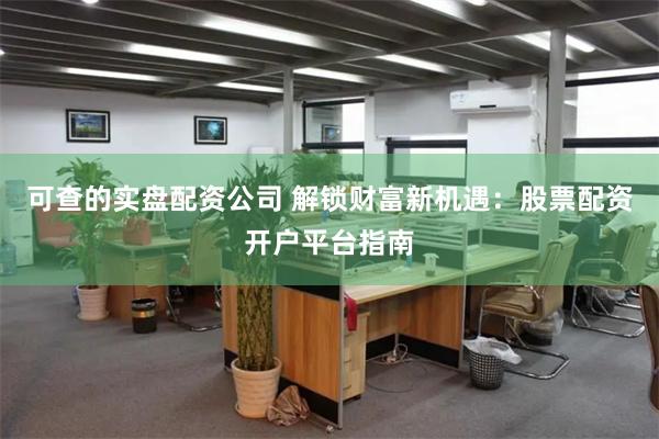 可查的实盘配资公司 解锁财富新机遇:股票配资开户平台指南