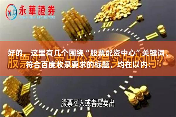 好的，这里有几个围绕“股票配资中心”关键词、符合百度收录要求的标题，均在以内：