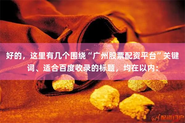 好的，这里有几个围绕“广州股票配资平台”关键词、适合百度收录的标题，均在以内：