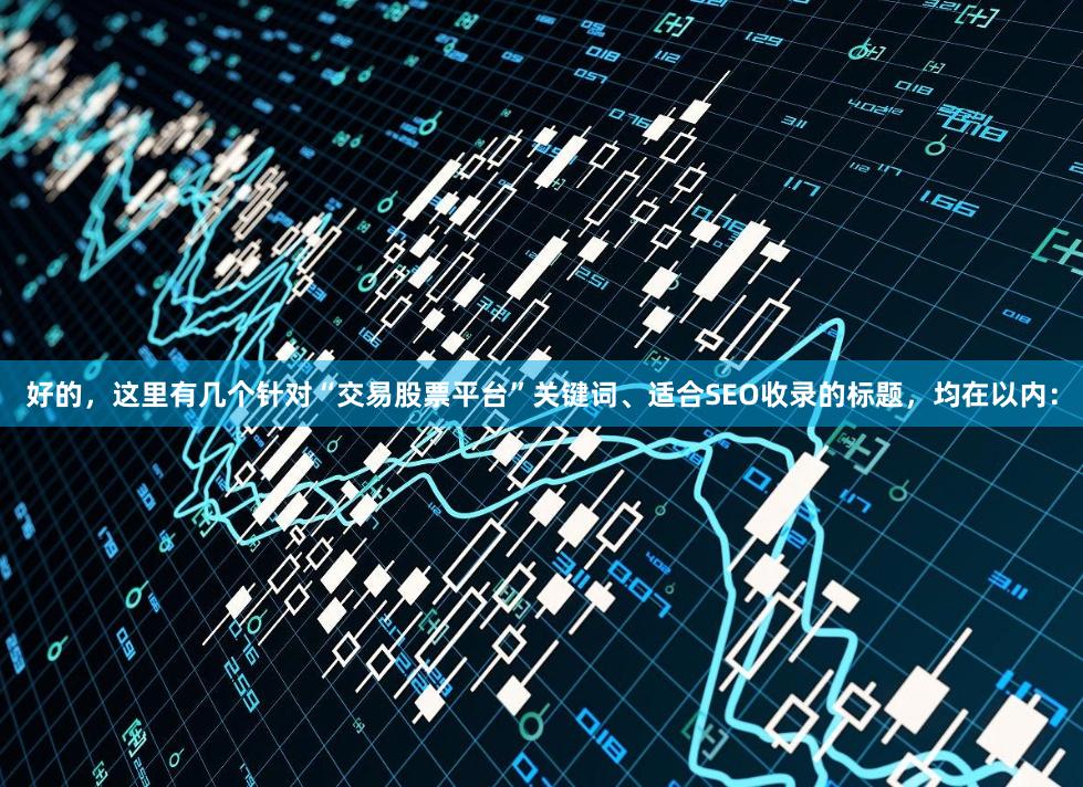 好的，这里有几个针对“交易股票平台”关键词、适合SEO收录的标题，均在以内：