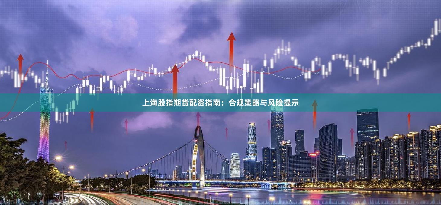 上海股指期货配资指南：合规策略与风险提示