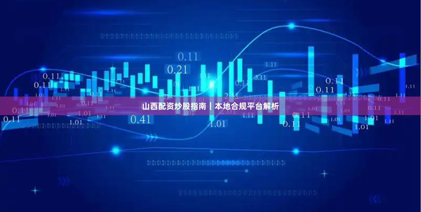 山西配资炒股指南｜本地合规平台解析