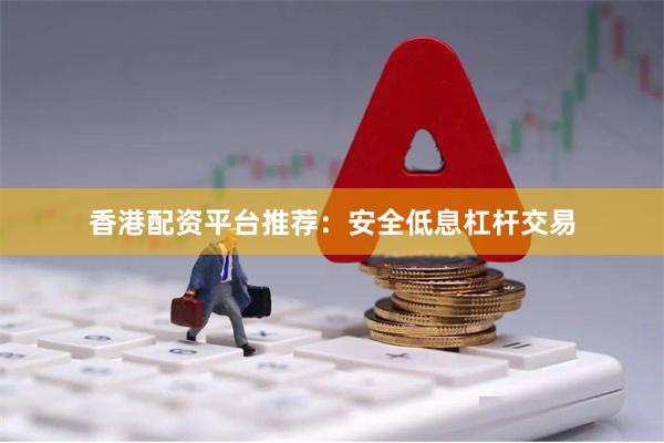 香港配资平台推荐:安全低息杠杆交易