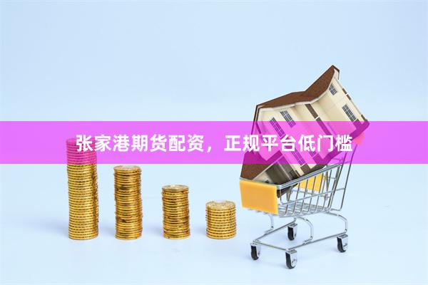 张家港期货配资，正规平台低门槛