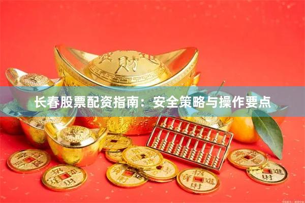长春股票配资指南：安全策略与操作要点