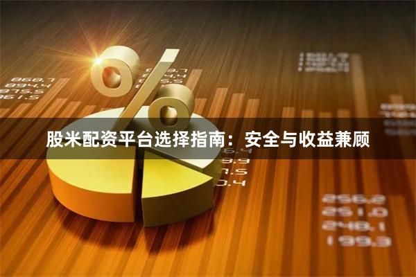 股米配资平台选择指南：安全与收益兼顾