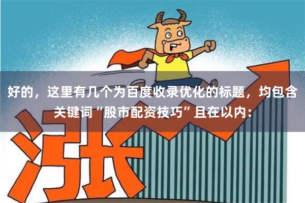 好的，这里有几个为百度收录优化的标题，均包含关键词“股市配资技巧”且在以内：