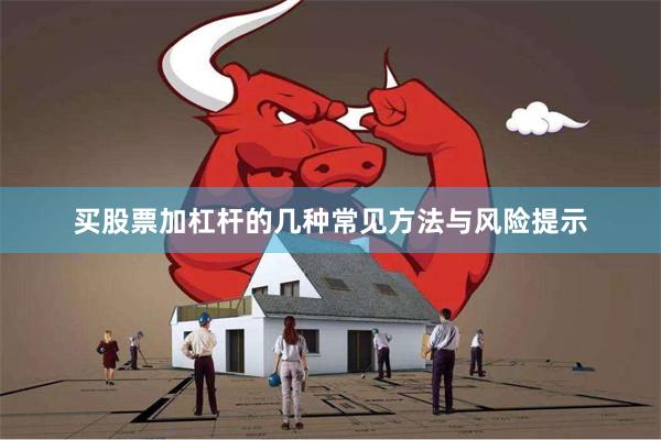买股票加杠杆的几种常见方法与风险提示