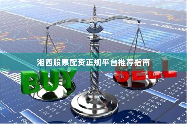 湘西股票配资正规平台推荐指南