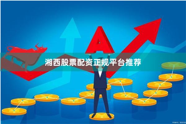 湘西股票配资正规平台推荐