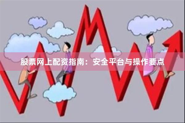 股票网上配资指南:安全平台与操作要点