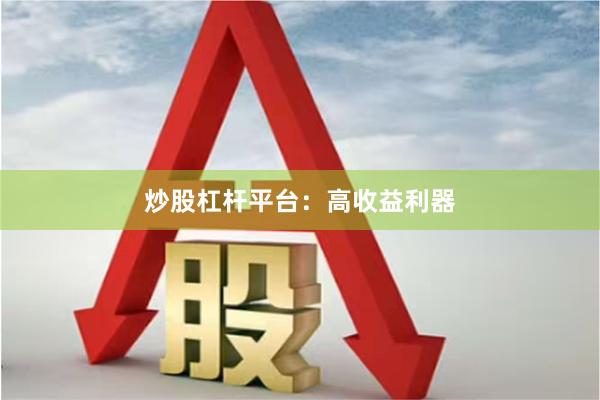 炒股杠杆平台：高收益利器