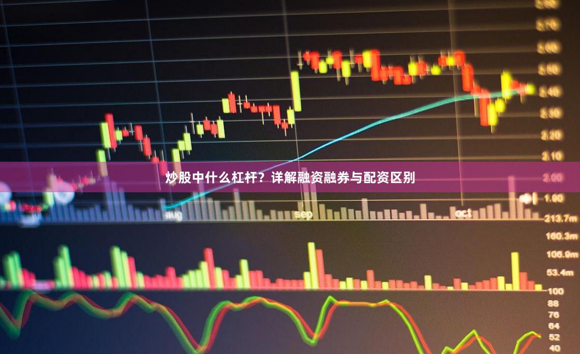 炒股中什么杠杆？详解融资融券与配资区别