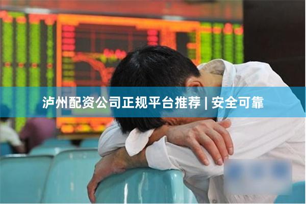 泸州配资公司正规平台推荐 | 安全可靠