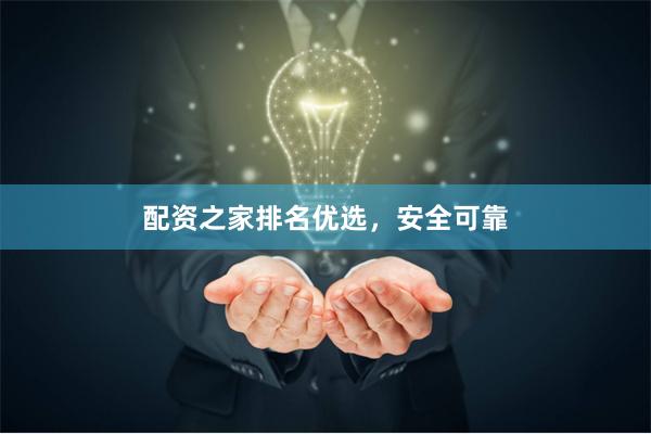 配资之家排名优选，安全可靠
