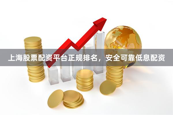 上海股票配资平台正规排名，安全可靠低息配资