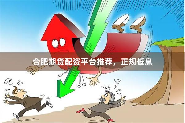 合肥期货配资平台推荐，正规低息