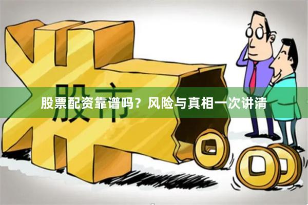 股票配资靠谱吗？风险与真相一次讲清